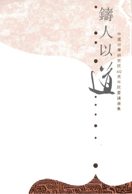 鑄人以道--中國神學研究院40週年院慶講道集